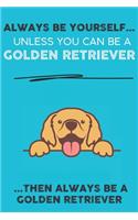 Always Be Yourself Unless You Can Be A Golden Retriever Then Always Be A Golden Retriever