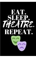 Eat. Sleep. Theatre. Repeat. - Theatre Journal: Inspirational Notebook, Motivational Quote Notebook, Funny Anniversary Bridesmaid Best Friends Best Gift Notebook