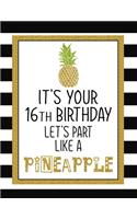 It's Your 16th Birthday Let's Party Like A Pineapple: Pineapple Journal / Notebook / Diary perfect Blank Lined Pages Birthday gift or any ocassion