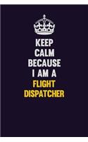 Keep Calm Because I Am A Flight Dispatcher: Motivational and inspirational career blank lined gift notebook with matte finish