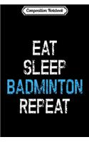 Composition Notebook: Eat Sleep Badminton Repeat Gift Player Coach Team Journal/Notebook Blank Lined Ruled 6x9 100 Pages