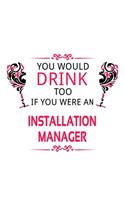 You Would Drink Too If You Were An Installation Manager: Personal Installation Manager Notebook, Installation Managing/Organizer Journal Gift, Diary, Doodle Gift or Notebook - 6 x 9 Compact Size, 109 Blank