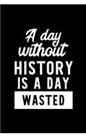 A Day Without History Is A Day Wasted: Notebook for History Lover - Great Christmas & Birthday Gift Idea for History Fan - History Journal - History Fan Diary - 100 pages 6x9 inches