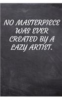 No masterpiece was ever created by a lazy artist.