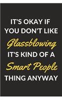 It's Okay If You Don't Like Glassblowing It's Kind Of A Smart People Thing Anyway