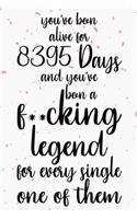 You've been alive for 8395 days and you've been a fucking legend for every single one of them