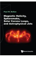 Magnetic Helicity, Spheromaks, Solar Corona Loops, and Astrophysical Jets