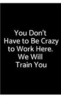 You Don't Have to Be Crazy to Work Here. We Will Train You