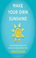 Make Your Own Sunshine: Inspiring Stories of People Who Find Light in Dark Times