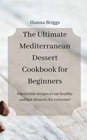 The Ultimate Mediterranean Dessert Cookbook for Beginners: Irresistible recipes to eat healthy and fast desserts for everyone!