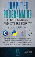 Computer Programming for Beginners and Cybersecurity: 4 MANUSCRIPTS IN 1: The Ultimate Manual to Learn step by step How to Professionally Code and Protect Your Data. This Book includes: Python, Java, C 