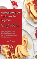 Mediterranean Diet Cookbook For Beginners Breakfast Recipes: Start Your Day Off Right With These Delicious And Easy-To-Make Mediterranean Breakfast Recipes