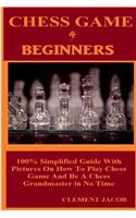 Chess Game 4 Beginners: 100% Simplified Guide with Pictures on How to Play Chess Game and Be a Chess Grandmaster in No Time