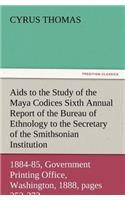 AIDS to the Study of the Maya Codices Sixth Annual Report of the Bureau of Ethnology to the Secretary of the Smithsonian Institution, 1884-85, Governm: (English)