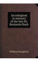 An eulogium in memory of the late Dr. Benjamin Rush