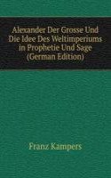 Alexander Der Grosse Und Die Idee Des Weltimperiums in Prophetie Und Sage (German Edition)