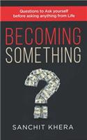 Becoming Something: Questions to Ask yourself Before asking anything from Life