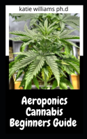 Aeroponics Cannabis Beginners Guide: Prefect Step by Step Guide to Growing Marijuana Using Aeroponics Method
