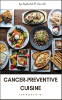 Cancer-Preventive Cuisine: A Comprehensive Guide to Nourishing Your Body, Guarding Against Disease, Unlock the Power of Nutrient-Rich Foods and Lifestyle Choices to Safeguard 