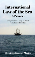 INTERNATIONAL LAW OF THE SEA - A PRIMER: Every Student's Easy-to-Read Handbook of the Sea