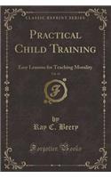 Practical Child Training, Vol. 14: Easy Lessons for Teaching Morality (Classic Reprint)