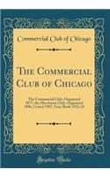 The Commercial Club of Chicago: The Commercial Club, Organized 1877, the Merchants Club, Organized 1896, United 1907; Year-Book 1922-23 (Classic Reprint): The Commercial Club, Organized 1877, the Merchants Club, Organized 1896, United 1907; Year-Book 1922-23 (Classic Reprint)