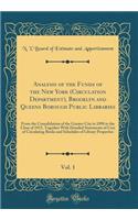 Analysis of the Funds of the New York (Circulation Department), Brooklyn and Queens Borough Public Libraries, Vol. 1: From the Consolidation of the Greater City in 1898 to the Close of 1915, Together with Detailed Statements of Cost of Circulating