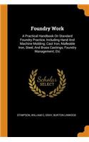 Foundry Work: A Practical Handbook on Standard Foundry Practice, Including Hand and Machine Molding; Cast Iron, Malleable Iron, Steel, and Brass Castings; Foundry