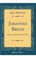 Johannes Brenz: Leben Und Ausgewï¿½hlte Schriften (Classic Reprint): Leben Und Ausgewï¿½hlte Schriften (Classic Reprint)