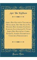 Amrui Ben Kelthûm Taglebitae Moallakam, Abu Abd Allae El Hossein Ben Achmed Essûseni Scholiis Illustratam Et Vitam Amrui Ben Kelthûm e Libro Kitâb El Aghâni Excerptam e Codicibus Parisiensibus (Classic Reprint)