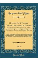 Hugonis De S. Victore Canonici Regularis S. Victoris Parisiensis Tum Pietate, Tum Doctrina Insignis Opera Omnia, Vol. 3: Tribus Tomis Digesta Ex Manuscriptis Ejusdem Operibus Quæ in Bibliotheca Victorina Servantur Accurate Castigata Et Emendata, Cu