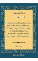 Historical Collections Relating to Remarkable Periods of the Success of the Gospel, and Eminent Instruments Employed in Promoting It, Vol. 1 of 2 (Classic Reprint)