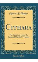 Cithara: The Selection From the Lyrics of Martin F. Tupper (Classic Reprint)
