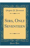Sirs, Only Seventeen (Classic Reprint)