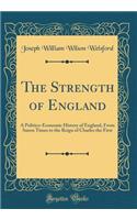 The Strength of England: A Politico-Economic History of England, from Saxon Times to the Reign of Charles the First (Classic Reprint)