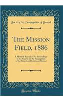The Mission Field, 1886: A Monthly Record of the Proceedings of the Society for the Propagation of the Gospel, at Home and Abroad (Classic Reprint)