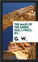 The Maid of the Greek Isle; Lyrics, &c.