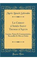Le Christ d'Après Saint Thomas d'Aquin: Leçons, Notes Et Commentaires, Recueillis Et Mis en Ordre (Classic Reprint)