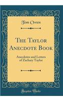 The Taylor Anecdote Book: Anecdotes and Letters of Zachary Taylor (Classic Reprint): Anecdotes and Letters of Zachary Taylor (Classic Reprint)