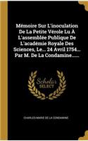 Mémoire Sur L'inoculation De La Petite Vérole Lu À L'assemblée Publique De L'académie Royale Des Sciences, Le... 24 Avril 1754... Par M. De La Condamine......