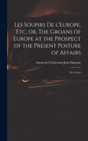 Les Soupirs De L'Europe, Etc, or, The Groans of Europe at the Prospect of the Present Posture of Affairs: in a Letter