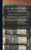 Morris Family of Philadelphia, Descendants of Anthony Morris, Born 1654-1721 Died; Volume 1