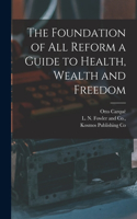 Foundation of all Reform a Guide to Health, Wealth and Freedom