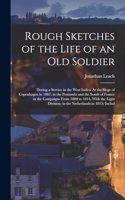 Rough Sketches of the Life of an Old Soldier: During a Service in the West Indies: At the Siege of Copenhagen in 1807; in the Peninsula and the South of France in the Campaigns From 1808 to 1814