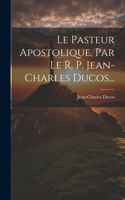 Pasteur Apostolique, Par Le R. P. Jean-charles Ducos...