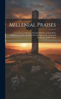 Millenial Praises: Containing a Collection of Gospel Hymns, in Four Parts; Adapted to the Day of Christ's Second Appearing. Composed for the Use of His People