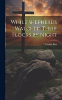 While Shepherds Watched Their Flocks by Night