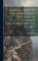 Some Account of the Condition of the Fabric of Llandaff Cathedral, From 1575 to ... 1857