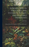 Introduction to Structural and Systematic Botany, and Vegetable Physiology