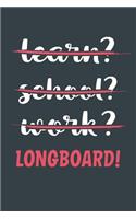 Learn? School? Work? Longboard!: Notebook - Great Gift for Writing notes, Scribble and Reminders lined 6x9 Inch 100 Pages